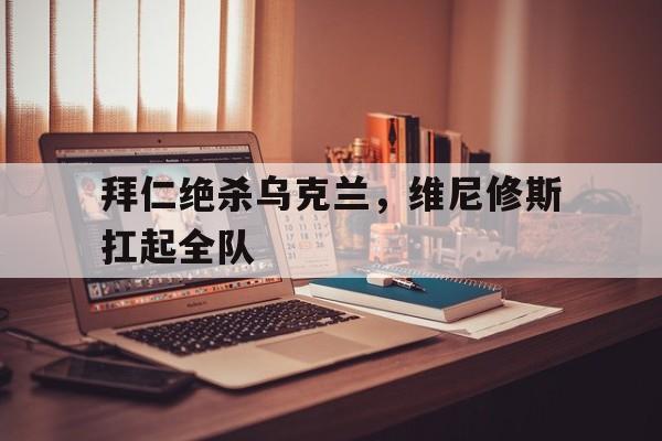拜仁绝杀乌克兰,维尼修斯扛起全队 拜仁绝杀乌克兰,维尼修斯扛起全队